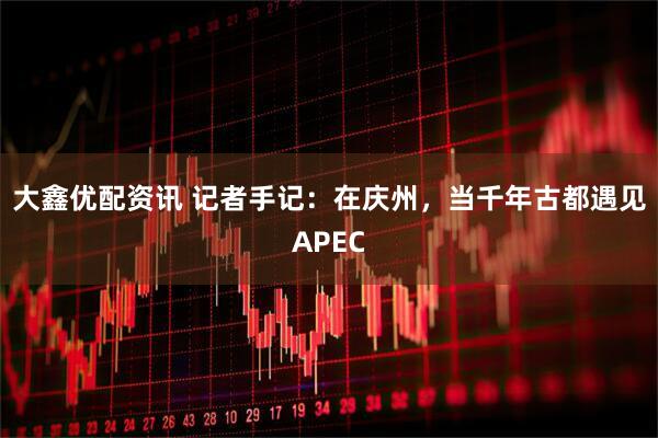大鑫优配资讯 记者手记：在庆州，当千年古都遇见APEC