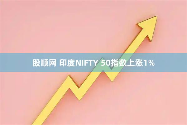 股顺网 印度NIFTY 50指数上涨1%