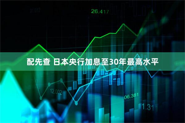 配先查 日本央行加息至30年最高水平
