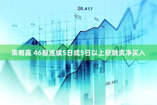 策略赢 46股连续5日或5日以上获融资净买入