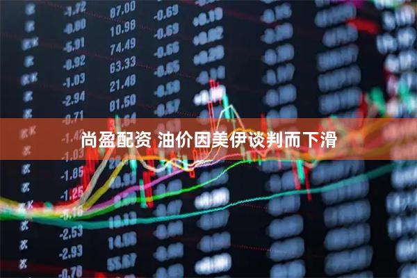 尚盈配资 油价因美伊谈判而下滑