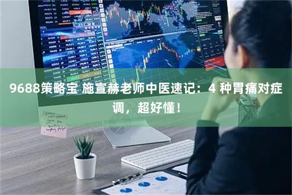 9688策略宝 施宣赫老师中医速记：4 种胃痛对症调，超好懂！