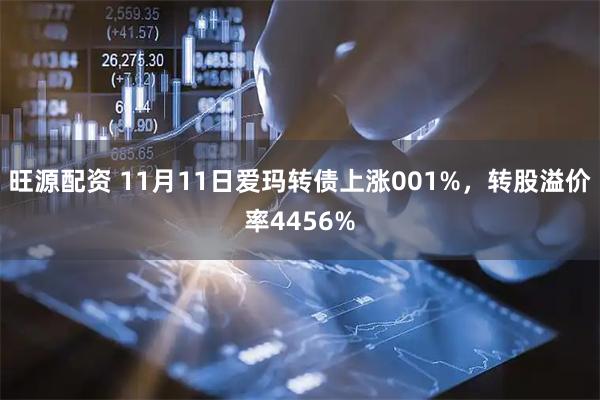 旺源配资 11月11日爱玛转债上涨001%,转股溢价率4456%