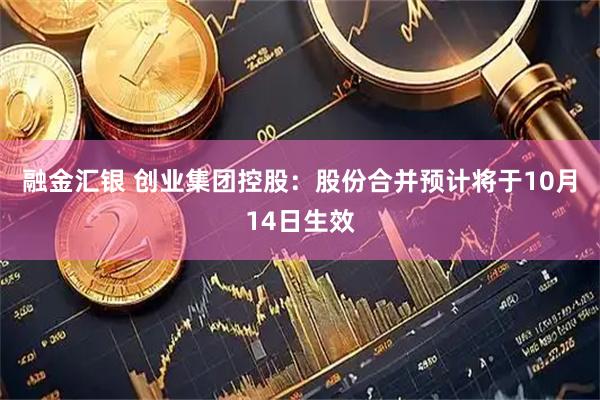 融金汇银 创业集团控股：股份合并预计将于10月14日生效